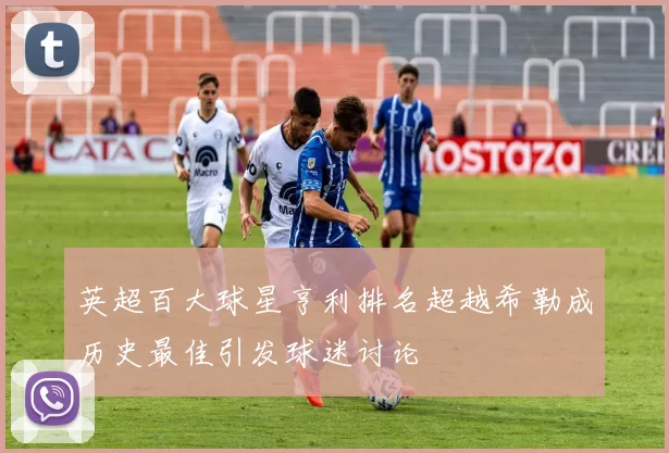 英超百大球星亨利排名超越希勒成历史最佳引发球迷讨论