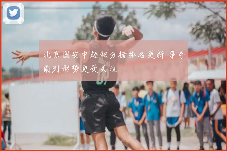 北京国安中超积分榜排名更新 争夺前列形势更受关注
