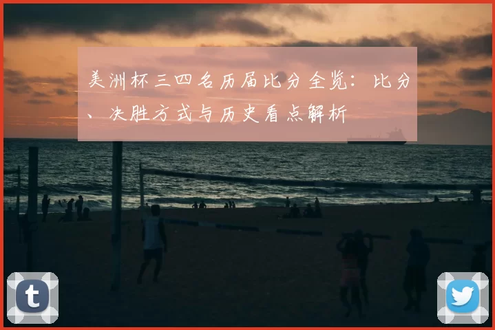 美洲杯三四名历届比分全览：比分、决胜方式与历史看点解析