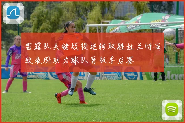 雷霆队关键战役逆转取胜杜兰特高效表现助力球队晋级季后赛