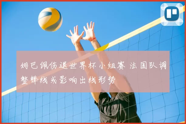 姆巴佩伤退世界杯小组赛 法国队调整锋线或影响出线形势