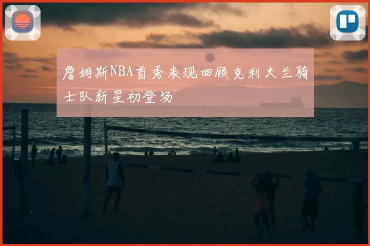 詹姆斯NBA首秀表现回顾克利夫兰骑士队新星初登场