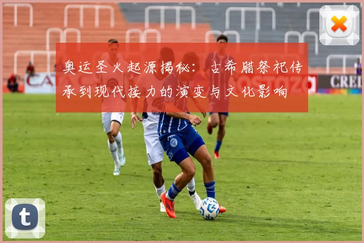 奥运圣火起源揭秘：古希腊祭祀传承到现代接力的演变与文化影响