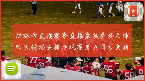 说球帝直播赛事直播聚焦多场足球对决转播安排与观赛看点同步更新