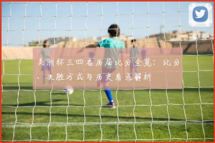 美洲杯三四名历届比分全览：比分、决胜方式与历史看点解析