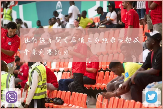 独行侠东契奇压哨三分绝杀快船扳平系列赛比分