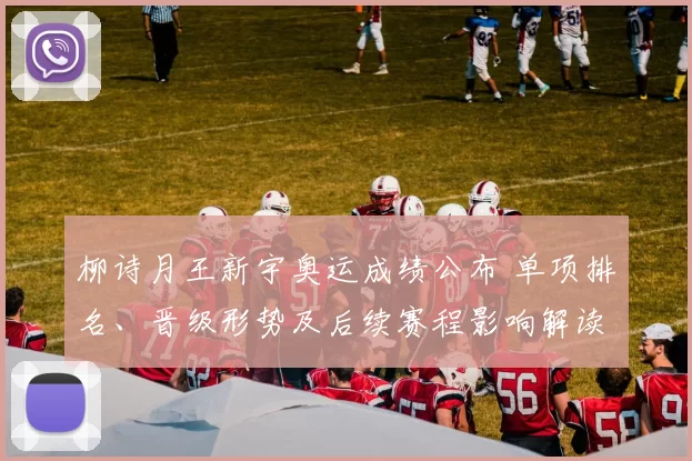 柳诗月王新宇奥运成绩公布 单项排名、晋级形势及后续赛程影响解读