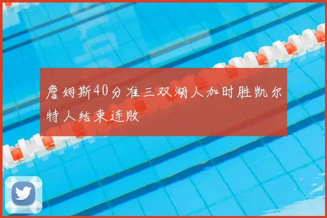 詹姆斯40分准三双湖人加时胜凯尔特人结束连败