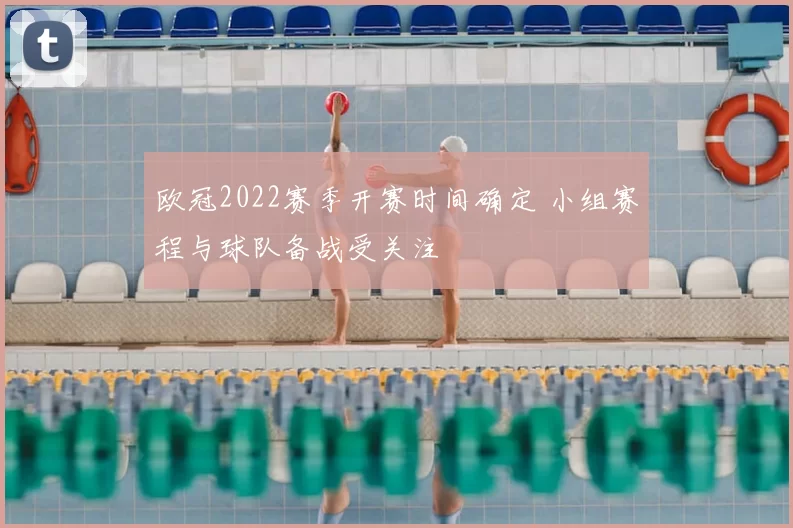 欧冠2022赛季开赛时间确定 小组赛程与球队备战受关注