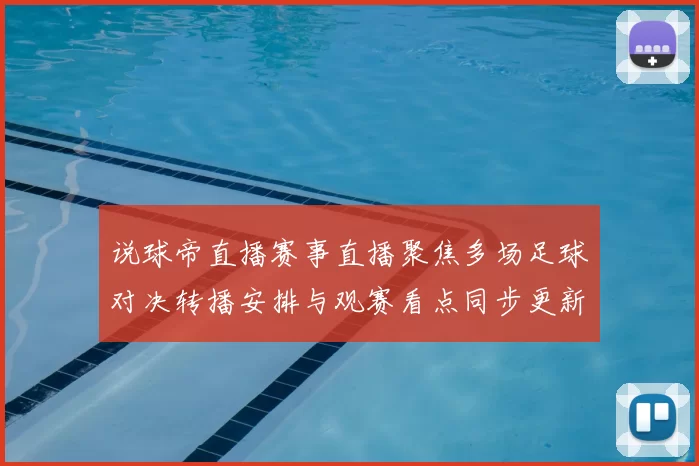说球帝直播赛事直播聚焦多场足球对决转播安排与观赛看点同步更新