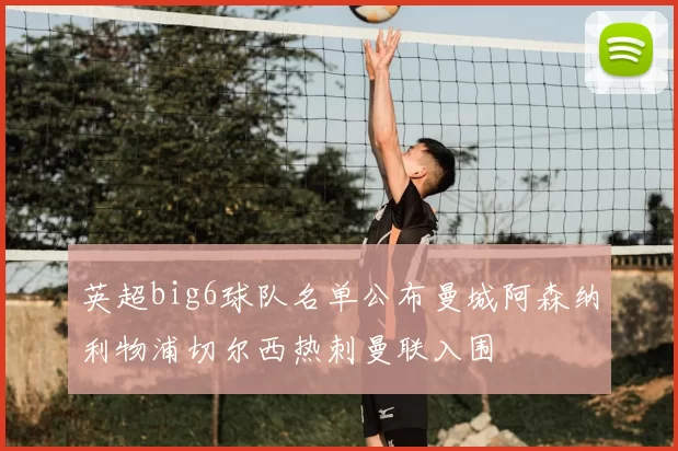 英超big6球队名单公布曼城阿森纳利物浦切尔西热刺曼联入围