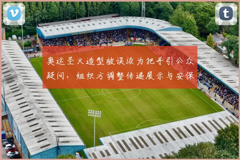 奥运圣火造型被误读为把手引公众疑问，组织方调整传递展示与安保方案