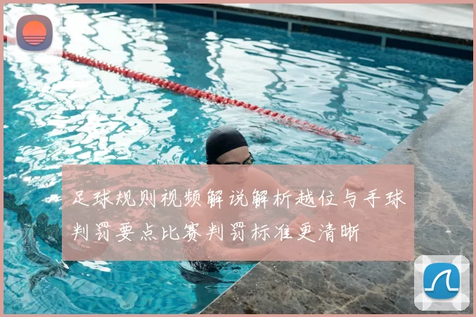 足球规则视频解说解析越位与手球判罚要点比赛判罚标准更清晰