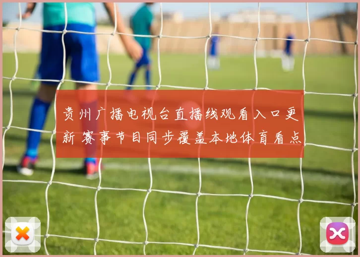 贵州广播电视台直播线观看入口更新 赛事节目同步覆盖本地体育看点