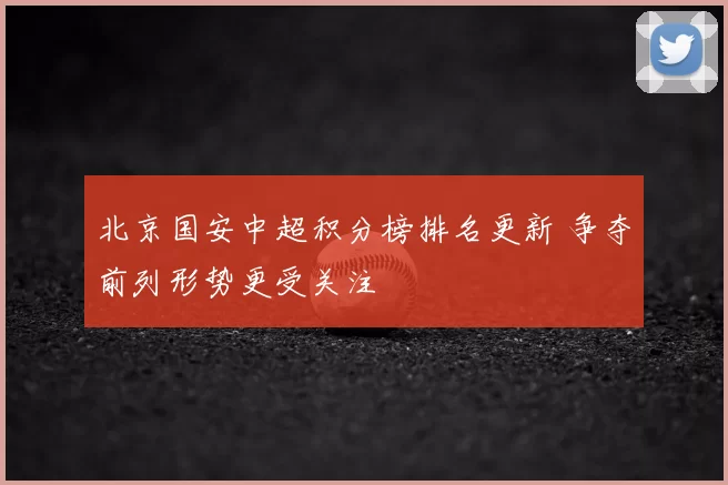北京国安中超积分榜排名更新 争夺前列形势更受关注