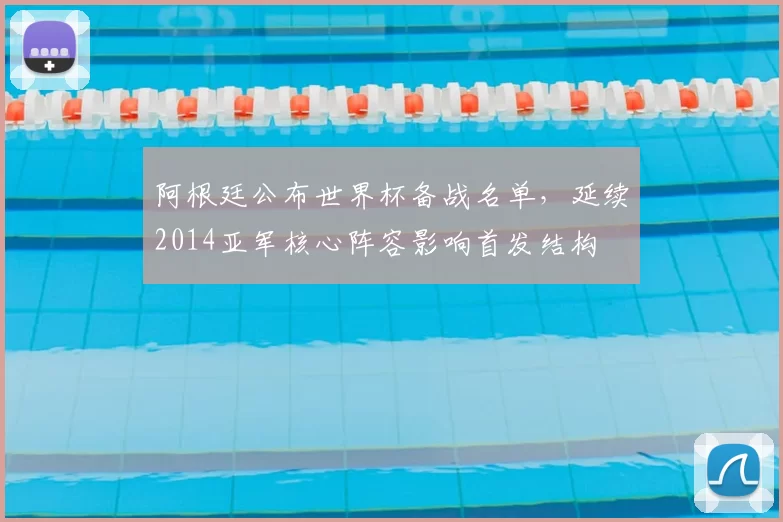 阿根廷公布世界杯备战名单，延续2014亚军核心阵容影响首发结构