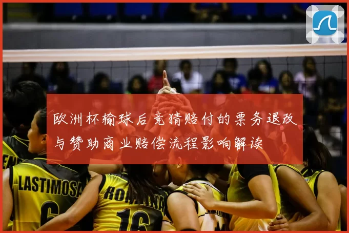 欧洲杯输球后竞猜赔付的票务退改与赞助商业赔偿流程影响解读