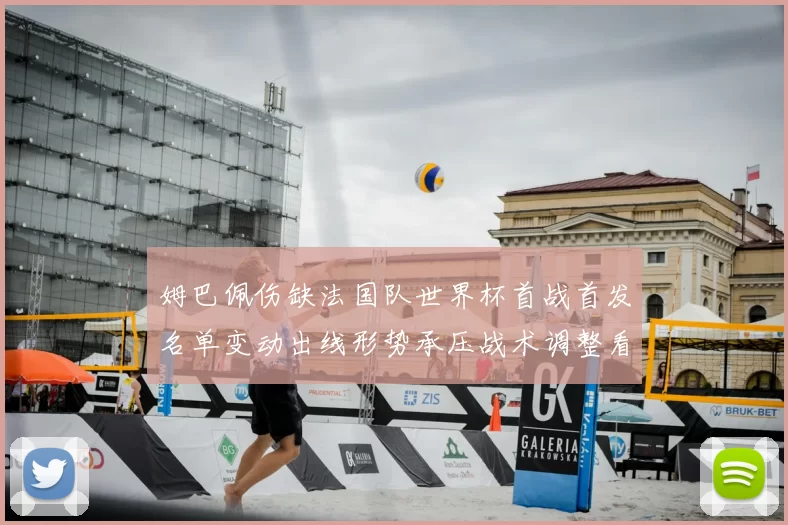 姆巴佩伤缺法国队世界杯首战首发名单变动出线形势承压战术调整看点