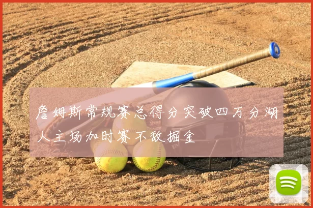 詹姆斯常规赛总得分突破四万分湖人主场加时赛不敌掘金